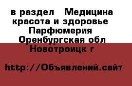  в раздел : Медицина, красота и здоровье » Парфюмерия . Оренбургская обл.,Новотроицк г.